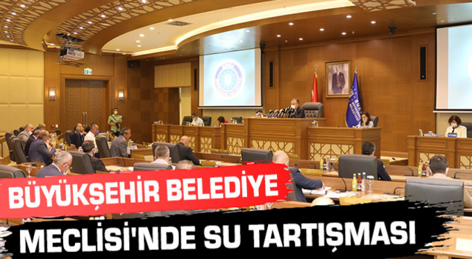 Büyükşehir Belediye Meclisi’nde su tartışması