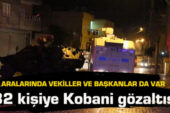 Aralarında vekiller ve belediye başkanları da var… 82 kişiye Kobani gözaltısı!