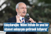 Kılıçdaroğlu: Millet İttifakı ile yeni bir siyaset anlayışı getirmek istiyoruz
