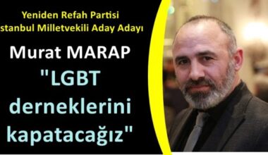 Marap; “LGBT derneklerini kapatacağız”