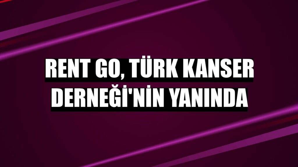 RENT GO TÜRK KANSER DERNEĞİ’NİN YANINDA