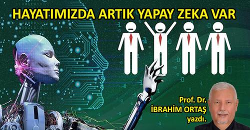 İbrahim Ortaş yazdı; Hayatımızda Artık Yapay Zeka Var