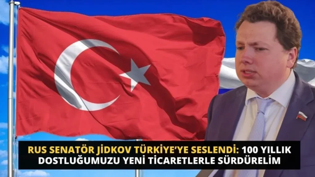 RUS SENATÖR JİDKOV TÜRKİYE’YE SESLENDİ: 100 YILLIK DOSTLUĞUMUZU YENİ TİCARETLERLE SÜRDÜRELİM