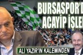 Ali Yazır yazdı; Bursaspor’da acayip işler