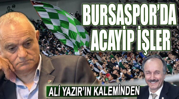 Ali Yazır yazdı; Bursaspor’da acayip işler