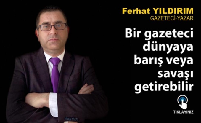 Bir gazeteci dünyaya barış veya savaşı getirebilir