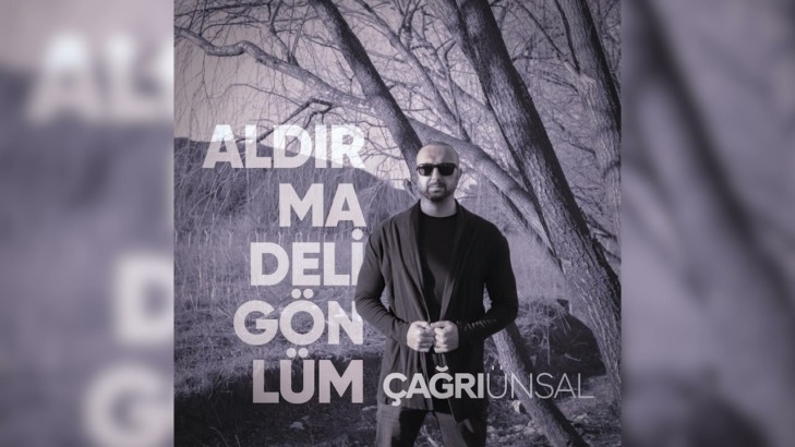 ÇAĞRI ÜNSAL ‘ALDIRMA DELİ GÖNLÜM’