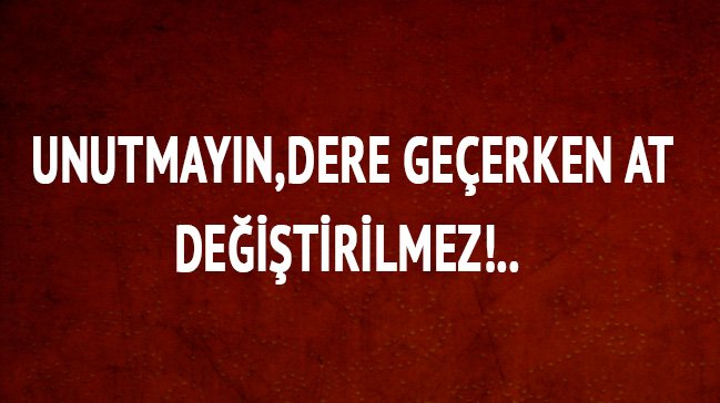Zeki Baştürk yazdı; DEREYİ  GEÇERKEN AT DEĞİŞTİRİLMEZ