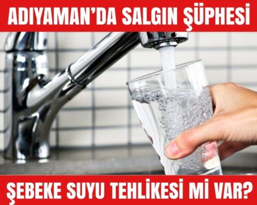 ADIYAMAN’DA SALGIN ŞÜPHESİ: ŞEBEKE SUYU TEHLİKESİ Mİ VAR?