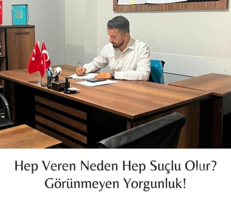 “Hep Veren Neden Hep Suçlu Olur?”  Görünmeyen Yorgunluk!