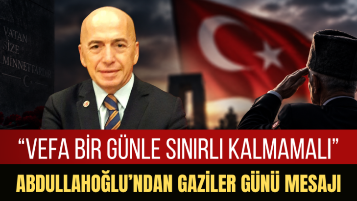 Abdullahoğlu: Gazilerimizin fedakârlığı milletimizin hafızasında yaşayacak